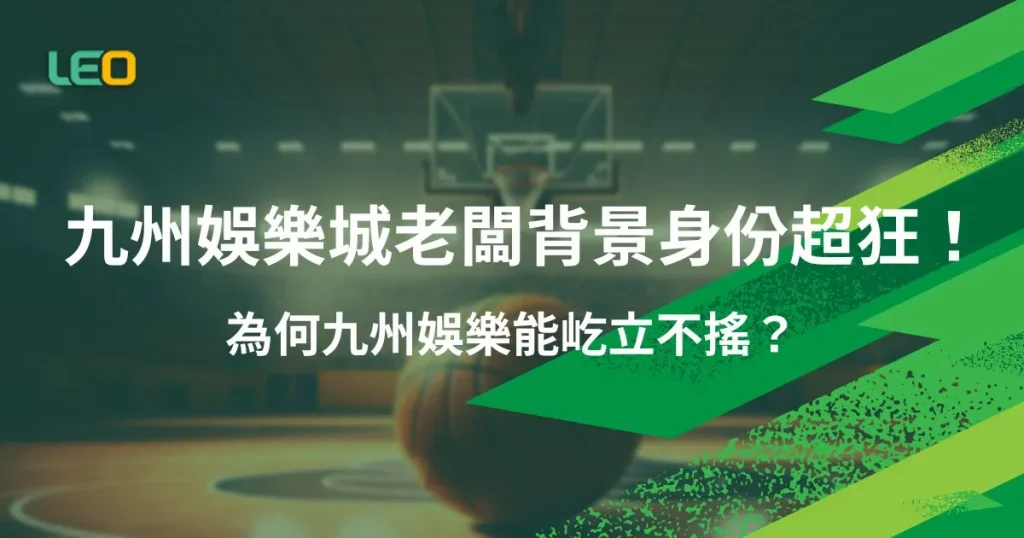 九州娛樂城老闆背景身份超狂！為何九州娛樂能屹立不搖？